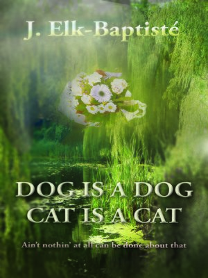 cover image of Dog Is a Dog, Cat Is a Cat. Ain't Nothin' At All Can Be Done About That.